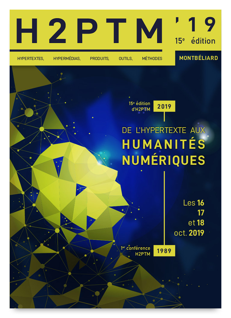 Visuel numérique de l'affiche format A4. Le visuel jaune vif, bleu vif et bleu marine se décompose en trois sections remarquables : un en-tête avec inscrit «&nbsp;H2PTM'19&nbsp;» sous-titré «&nbsp;HYPERTEXTES, HYPERMÉDIAS, PRODUITS, OUTILS, MÉTHODES&nbsp;», «&nbsp;15e édition&nbsp;», «&nbsp;Montbéliard&nbsp;»&nbsp;;À gauche, un visuel abstrait où est visible un réseau stylisé de noeuds d'où émerge progressivement et organiquement la silhouette d'une tête humaine. Cette dernière regarde la dernière portion à droite du visuel, comprenant un segment allant de bas en haut de l'année «&nbsp;1989&nbsp;» / «&nbsp;1er conférence H2PTM&nbsp;» à l'année «&nbsp;2019&nbsp;» / «&nbsp;15e édition d'H2PTM&nbsp;», en passant par le titre de l'édition «&nbsp;DE L'HYPERTEXTE AUX HUMANITÉS NUMÉRIQUES&nbsp;».